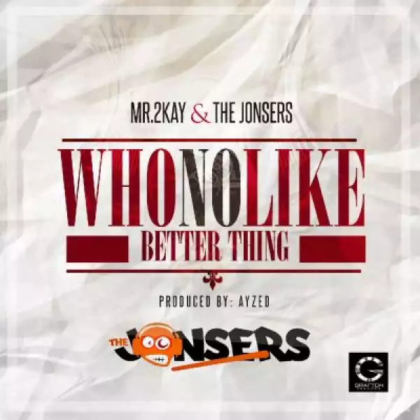 Mr. 2kay - Who No Like Better Thing Ft. The Jonsers
