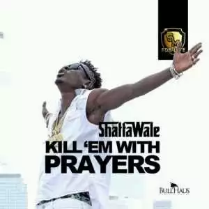 Shatta Wale - Kill “Em With Prayers