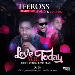 TeeRoss - Love You Today Ft. Skales & Johndan (Prod. By T-mix Beats)
