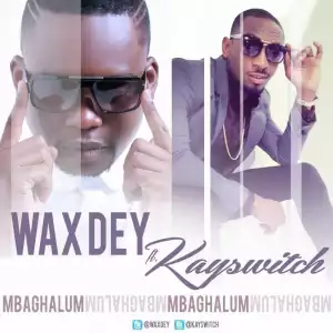 Wax Dey - Mbaghalum Ft. Kayswitch