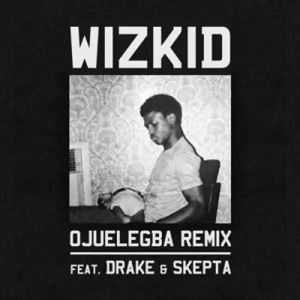 Wizkid - Ojuelegba (Remix) ft. Drake & Skepta (OFFICIAL VERSION)