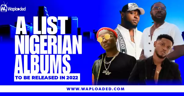 A List Of Nigerian Albums To Be Released In 2022