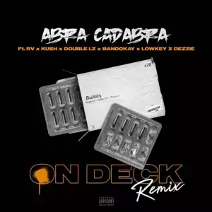 Abra Cadabra Ft. RV, Kush, Double Lz, Bandokay, Lowkey & Dezzie – On Deck (Remix)