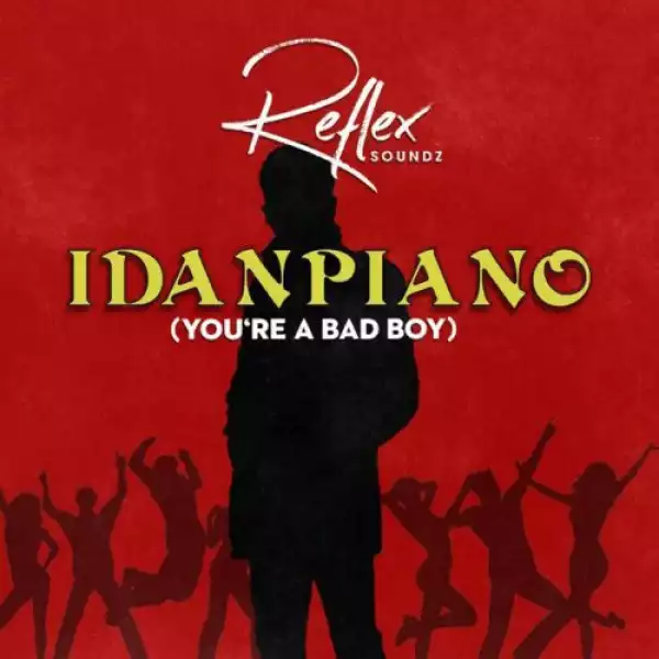 Reflex Soundz – Idanpiano (You’re a Bad Boy)