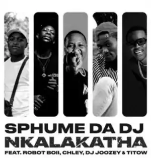 Sphume Da DJ – Nkalakatha ft Robot Boii, Chley, DJ Joozey & TiToW