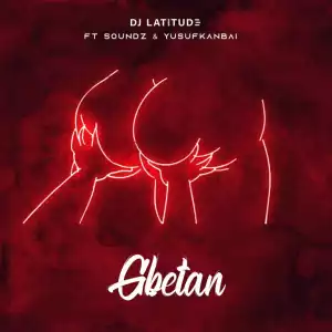 DJ Latitude – Gbetan ft Soundz X Yusufkanbai