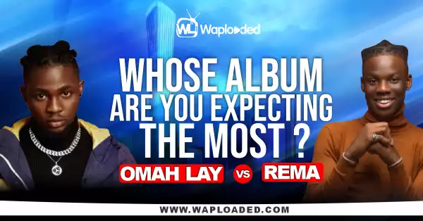 Omah Lay VS Rema, Whose Album Are You Expecting The Most?