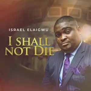 Isreal Elaigwu – I Shall Not Die