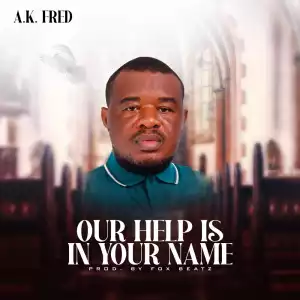 A.K Fred – Our Help Is In Your Name