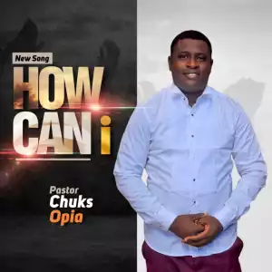 Pastor Chuks Opia – How Can I
