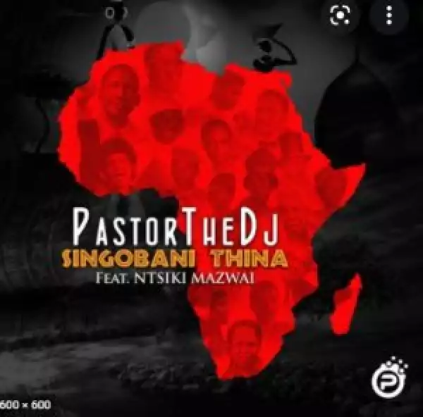 PastorTheDJ – Singobani Thina Ft. Ntsiki Mazwai