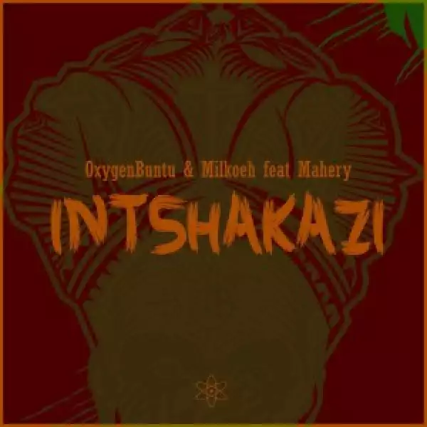 OxygenBuntu & Milkoeh ft Mahery – Intshakazi