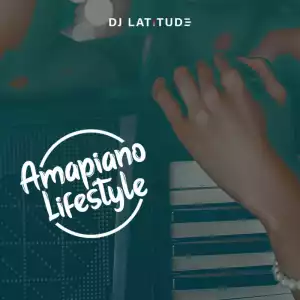 DJ Latitude – Amapiano Lifestyle Mixtape