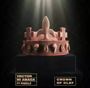 Vector Ft. MI Abaga & Pheelz – Crown Of Clay