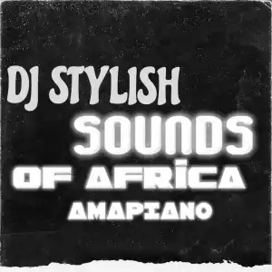 DJ Stylish – Sound Of Africa Amapiano Mix
