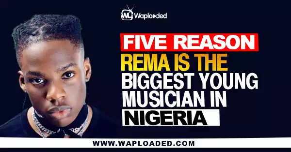 Five Reason Why Rema Is The Biggest Young Musician In Nigeria