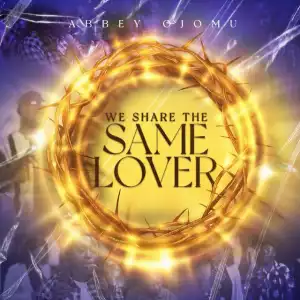 Abbey Ojomu – We Share The Same Lover