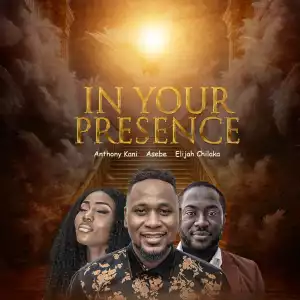 Anthony Kani - In Your Presence ft. Elijah Chilaka & Asebe