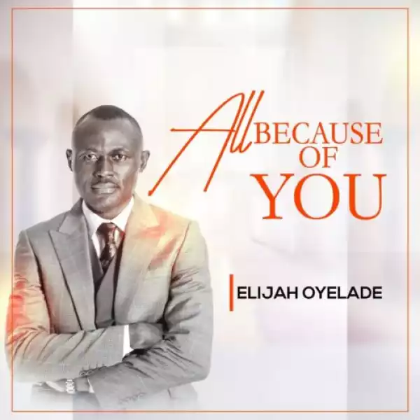 Elijah Oyelade – All Because Of You