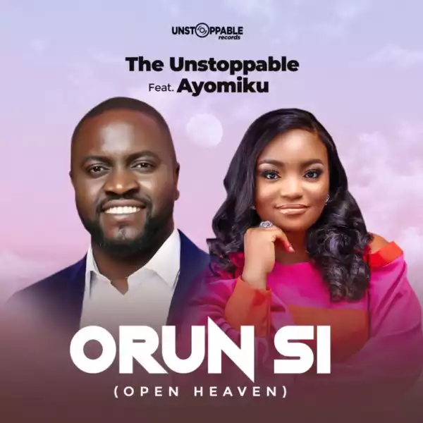 The Unstoppable – Orun Si (Open Heaven) ft. Ayomiku