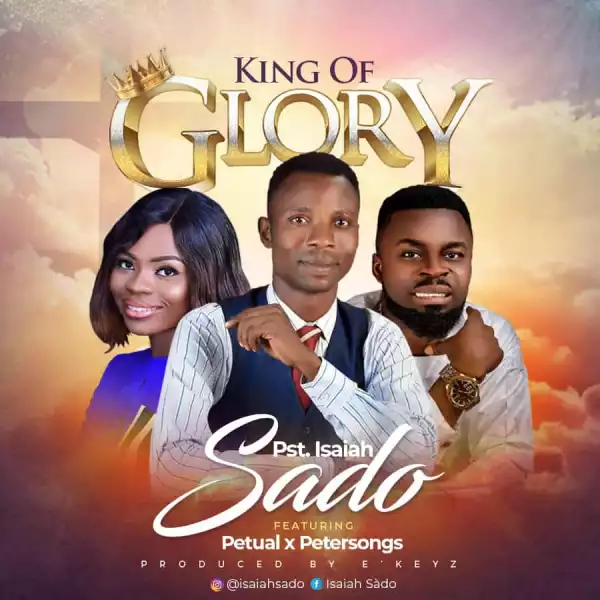 Pst Isaiah Sado – King of Glory ft. Petual & Petersongs