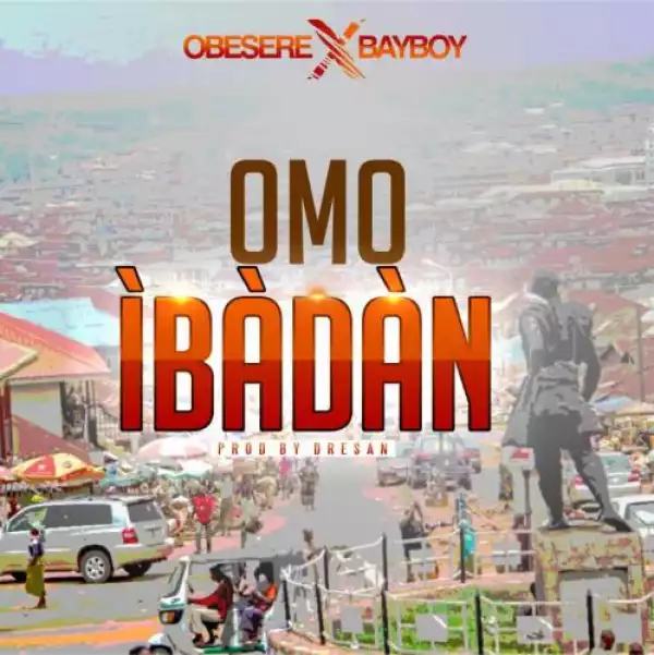 Obesere Ft. Bayboy – Omo Ibadan (Prod. by Dresan)