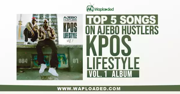Top 5 Songs On Ajebo Hustlers "Kpos Lifestyle" Vol. 1 Album