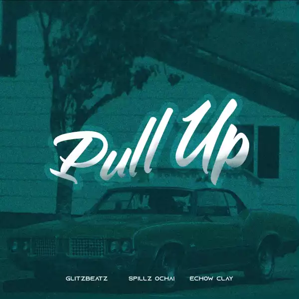 Spillz Ochai – Pull Up ft Echow Clay & Glitzbeatz