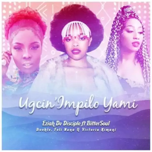Eziah De Disciple & Boohle – Ugcin’impilo Yami Ft. BitterSoul, Feli Nuna & Victoria Kimani