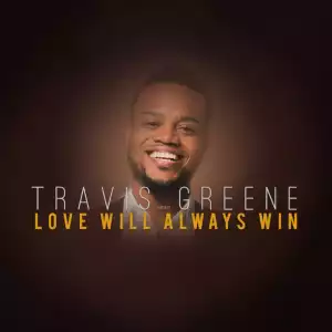 Travis Greene – Love Will Always Win
