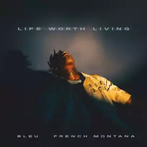 BLEU & French Montana - Life Worth Living