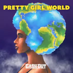 Ca$h Out – Pretty Girl World