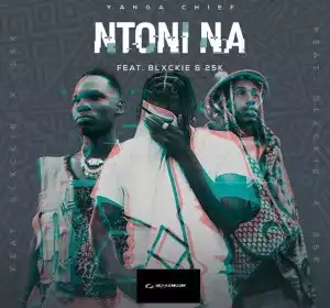 Yanga Chief – Ntoni Na ft Blxckie & 25K