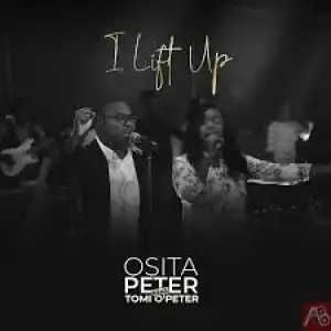OSITA PETER – I LIFT UP Feat. TOMI O’PETER