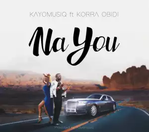Kayomusiq – Na You ft. Korra Obidi