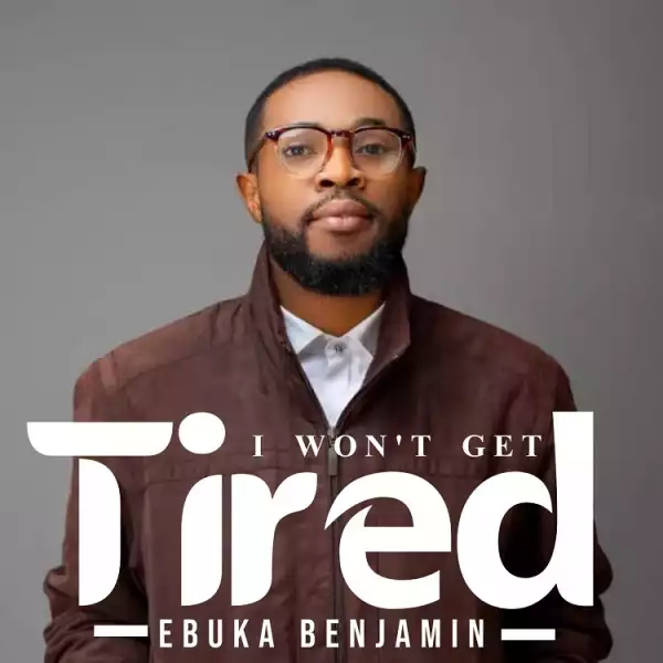 I Won’t Get Tired – Ebuka Benjamin