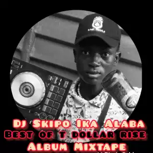 DJ Skipo Ika Alaba – Best Of T Dollar Rise Album Mixtape