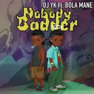 DJ YK Ft Bola Mane – Nobody Badder