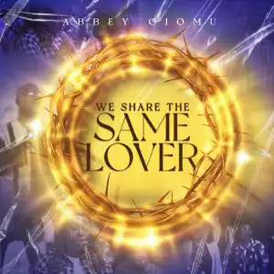 Abbey Ojomu – We Share The Same Lover