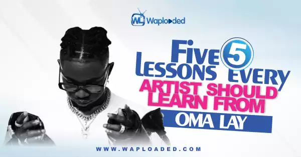 5 Lessons Every Artiste Should Learn From Omah Lay