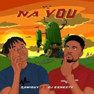 Samiguy – Na You ft DJ Ernesty