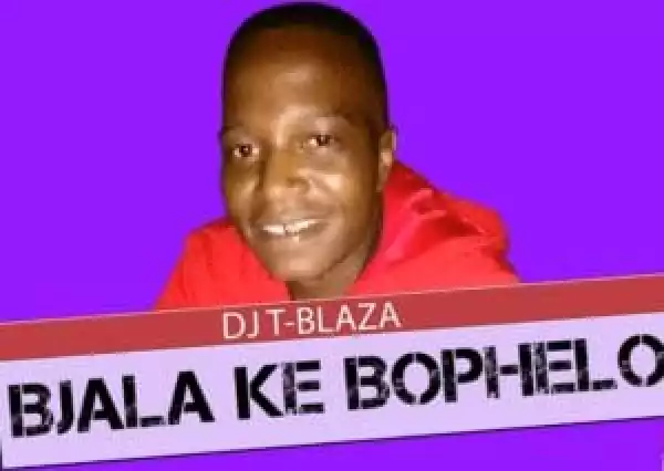DJ T-Blaza – Bjala Ke Bophelo