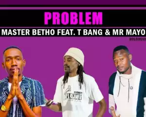Master Betho – Problem ft. T Bang & Mr Mayo