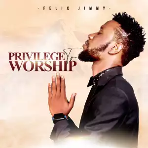 Felix Jimmy – Privilege to Worship