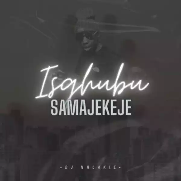 DJ Nhlakie – Isgubhu Samajekeje (EP)