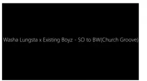 Washa Lungsta x Existing Boyz – SO to BW(Church Groove)