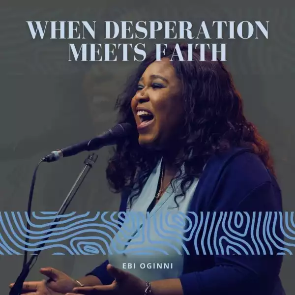 Ebi Oginni - When Desperation Meets Faith