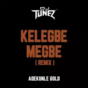 DJ Tunez – Kelegbe Megbe (Remix) ft. Adekunle Gold