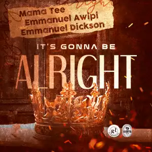 Mama Tee – It’s Gonna Be Alright ft Emmanuel Awipi & Emmanuel Dickson