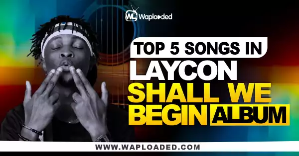 Top 5 Songs On Laycon "Shall We Begin" Album